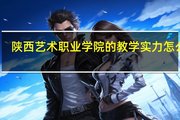 陕西艺术职业学院的教学实力怎么样