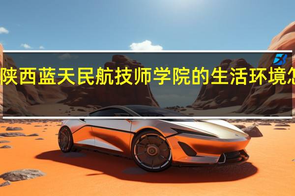 陕西蓝天民航技师学院的生活环境怎么样