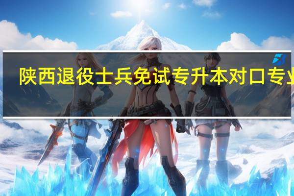 陕西退役士兵免试专升本对口专业吗