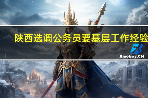 陕西选调公务员要基层工作经验吗