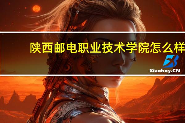 陕西邮电职业技术学院怎么样