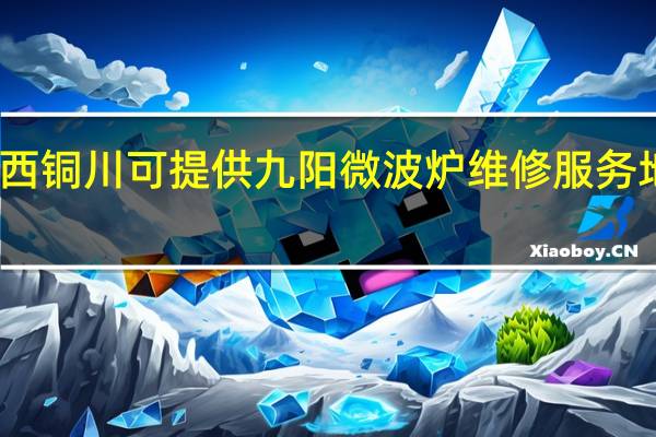 陕西铜川可提供九阳微波炉维修服务地址在哪
