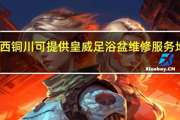 陕西铜川可提供皇威足浴盆维修服务地址在哪