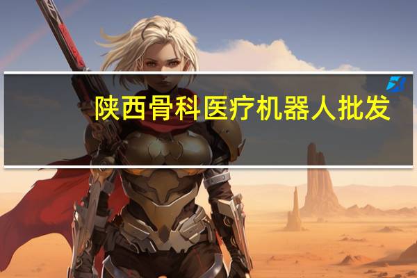 陕西骨科医疗机器人批发（陕西骨科医院）