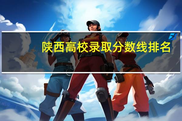 陕西高校录取分数线排名