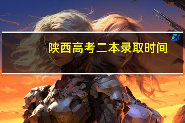 陕西高考二本录取时间