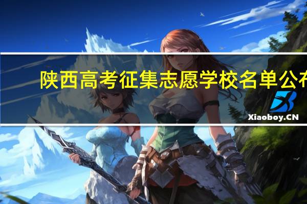 陕西高考征集志愿学校名单公布