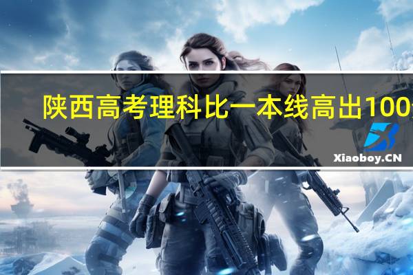 陕西高考理科比一本线高出100分，能上哪些大学