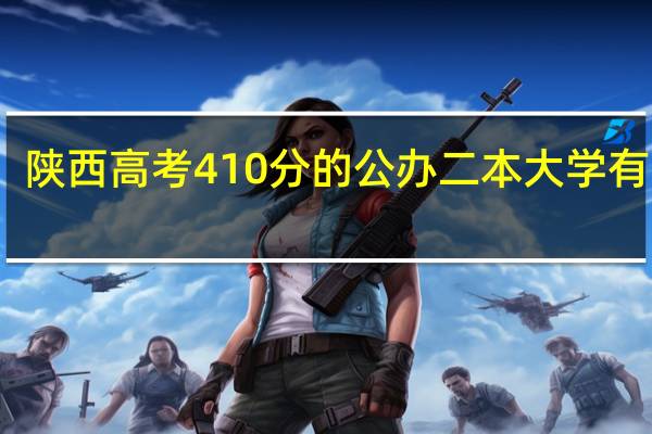 陕西高考410分的公办二本大学有哪些