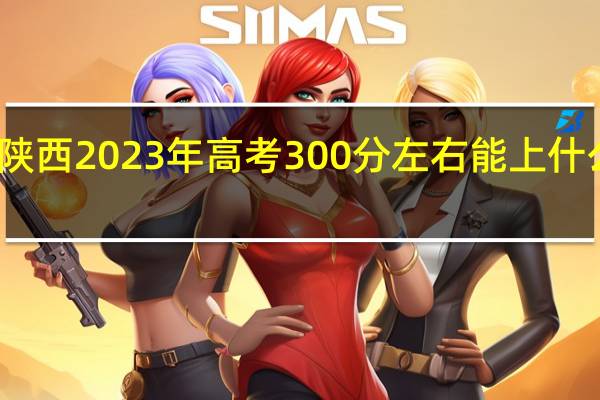 陕西2023年高考300分左右能上什么大学