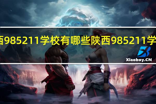 陕西985211学校有哪些 陕西985211学校的简介