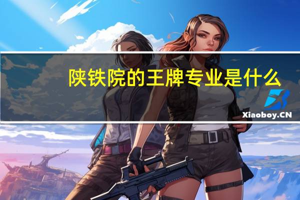 陕铁院的王牌专业是什么