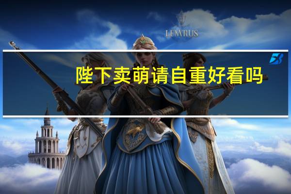 陛下卖萌请自重好看吗（陛下卖萌请自重）