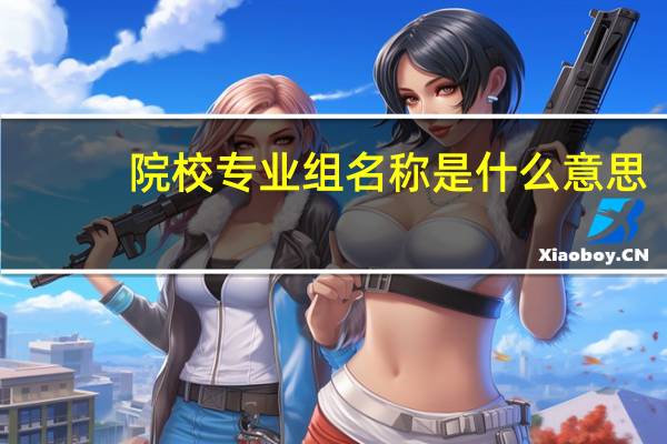 院校专业组名称是什么意思