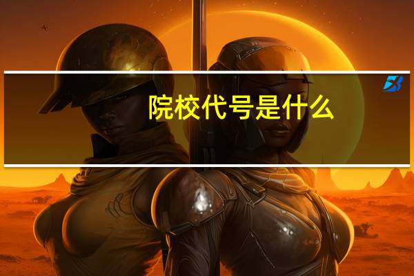 院校代号是什么,有何用途