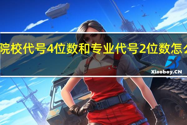 院校代号4位数和专业代号2位数怎么填啊