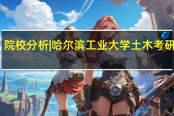 院校分析|哈尔滨工业大学土木考研分析