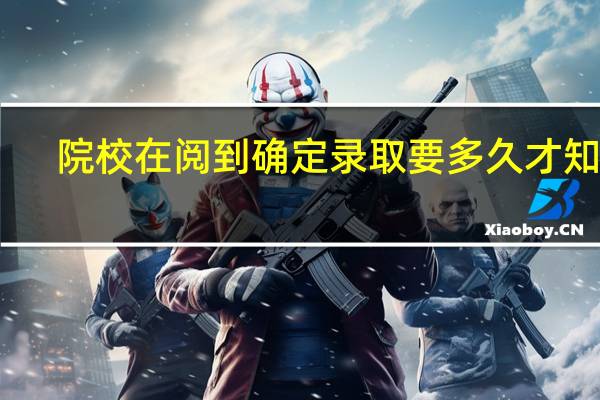 院校在阅到确定录取要多久才知道