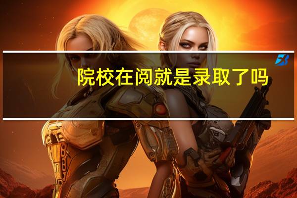院校在阅就是录取了吗
