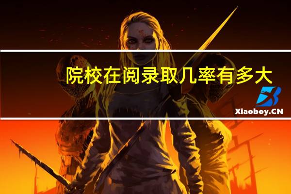 院校在阅录取几率有多大