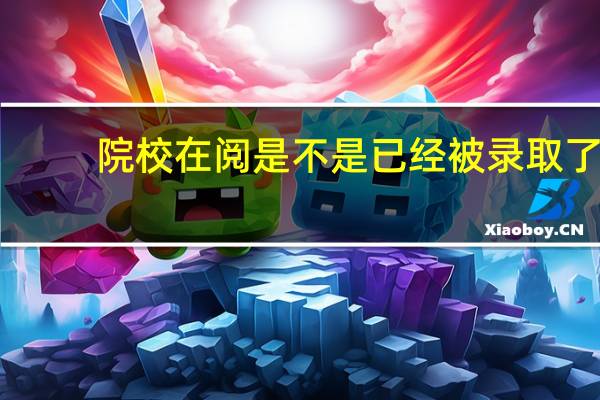 院校在阅是不是已经被录取了
