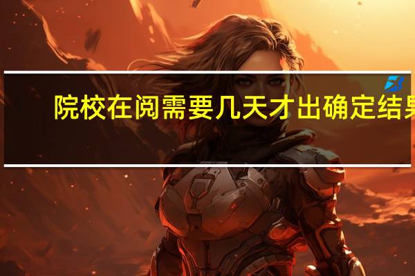 院校在阅需要几天才出确定结果