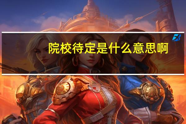 院校待定是什么意思啊