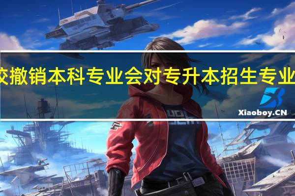 院校撤销本科专业会对专升本招生专业有影响吗