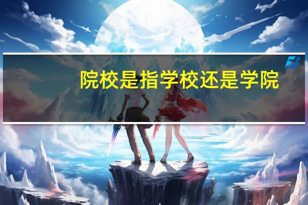 院校是指学校还是学院
