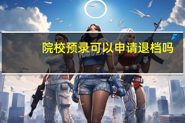 院校预录可以申请退档吗
