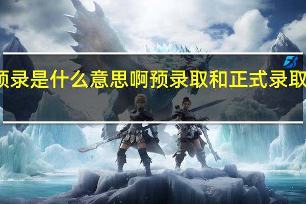 院校预录是什么意思啊 预录取和正式录取有什么区别
