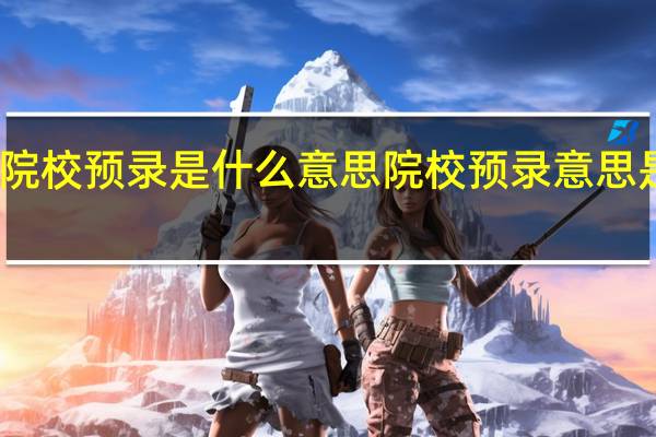 院校预录是什么意思院校预录意思是什么