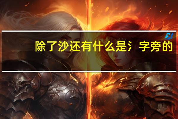 除了沙还有什么是氵字旁的