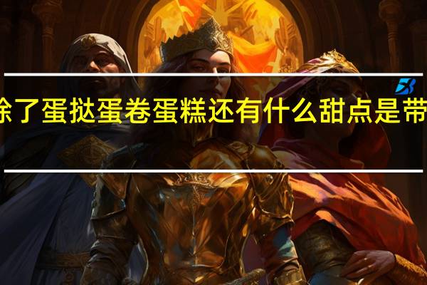 除了蛋挞蛋卷蛋糕还有什么甜点是带蛋字的