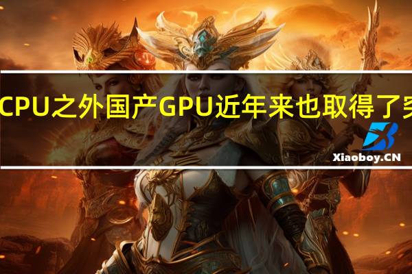 除了CPU之外国产GPU近年来也取得了突破性进展