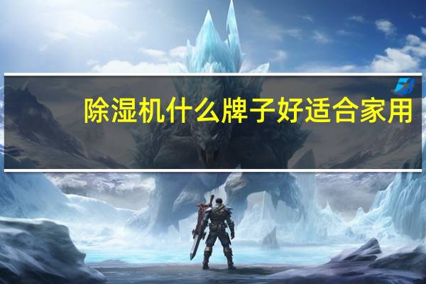 除湿机什么牌子好适合家用(除湿机什么牌子好)