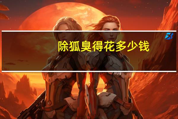 除狐臭得花多少钱(做去狐臭手术多少钱)