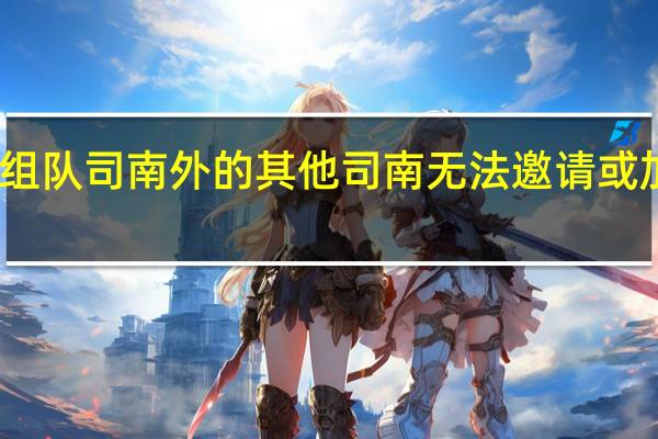 除组队司南外的其他司南无法邀请或加入队伍（混沌时空组队活动中队伍成员每增加一人）