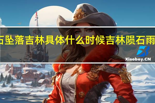 陨石坠落吉林 具体什么时候吉林陨石雨是啥情况