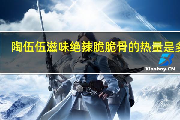 陶伍 伍滋味 绝辣脆脆骨的热量是多少
