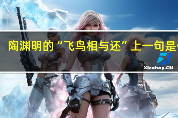 陶渊明的“飞鸟相与还”上一句是什么