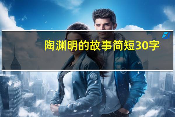 陶渊明的故事简短30字（陶渊明的故事）