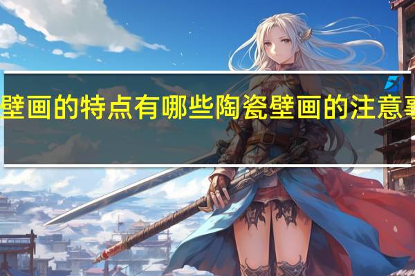 陶瓷壁画的特点有哪些陶瓷壁画的注意事项有哪些