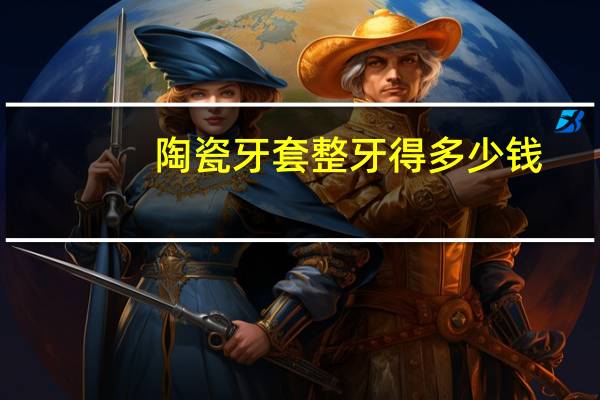 陶瓷牙套整牙得多少钱，带牙套最低多少钱