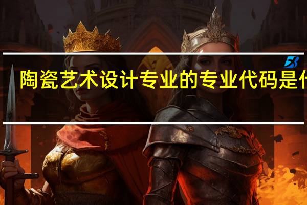陶瓷艺术设计专业的专业代码是什么