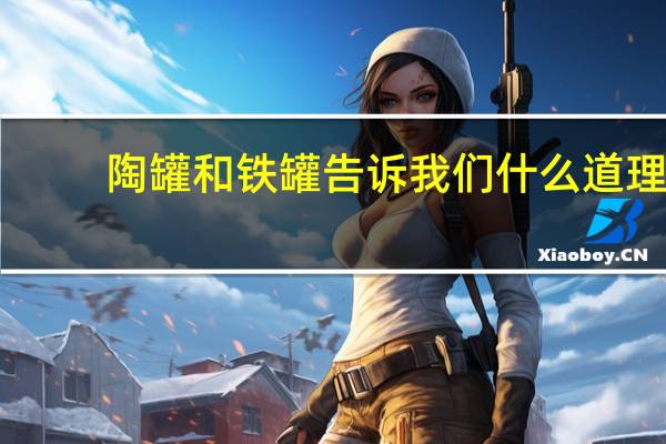陶罐和铁罐告诉我们什么道理