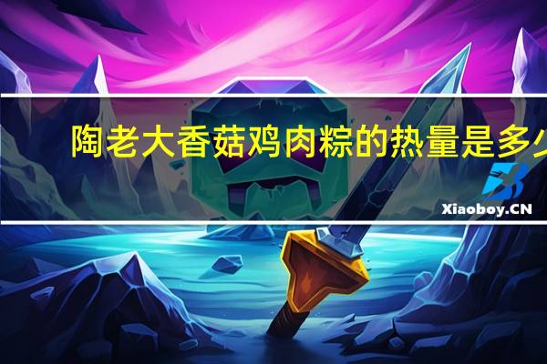 陶老大 香菇鸡肉粽的热量是多少