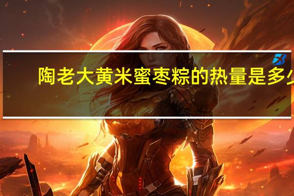 陶老大 黄米蜜枣粽的热量是多少