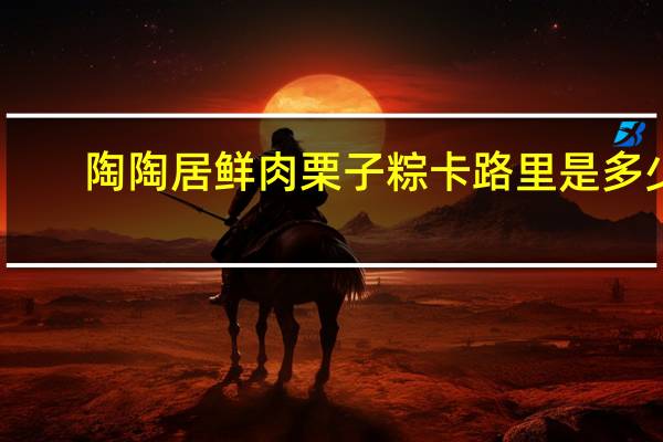 陶陶居 鲜肉栗子粽卡路里是多少