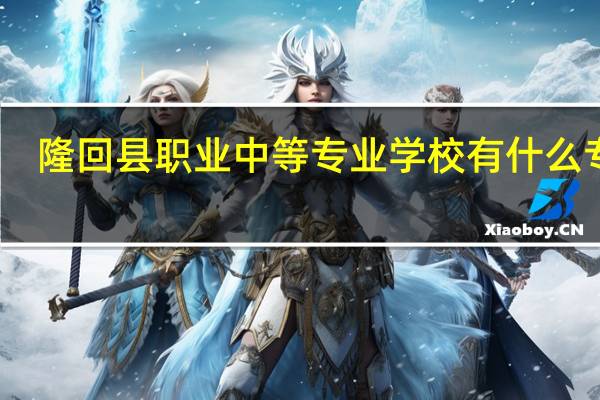隆回县职业中等专业学校有什么专业